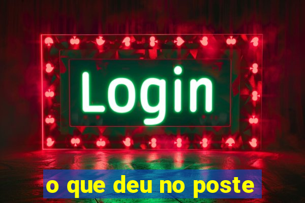 o que deu no poste